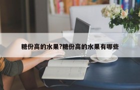 糖份高的水果?糖份高的水果有哪些