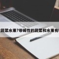 碱性蔬菜水果?带碱性的蔬菜和水果有哪些
